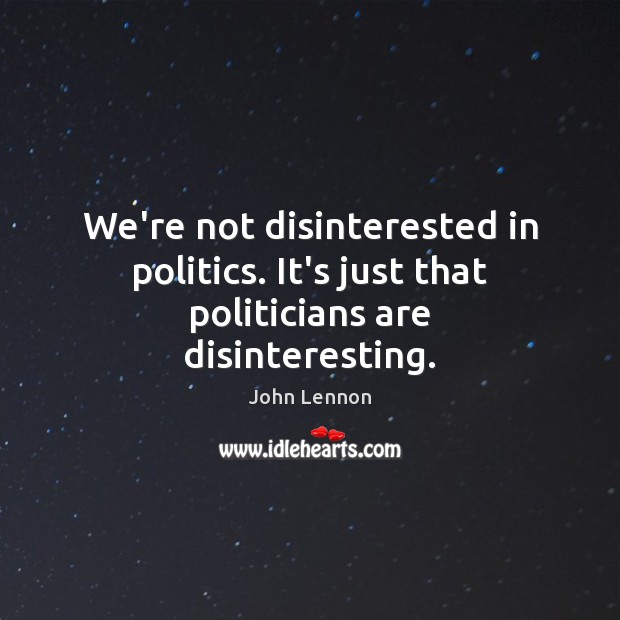 We’re not disinterested in politics. It’s just that politicians are disinteresting. John Lennon Picture Quote