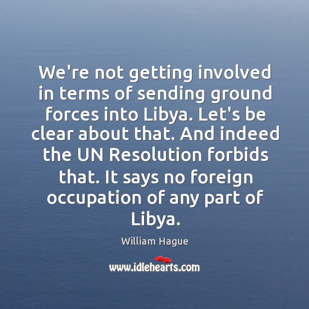 We’re not getting involved in terms of sending ground forces into Libya. William Hague Picture Quote