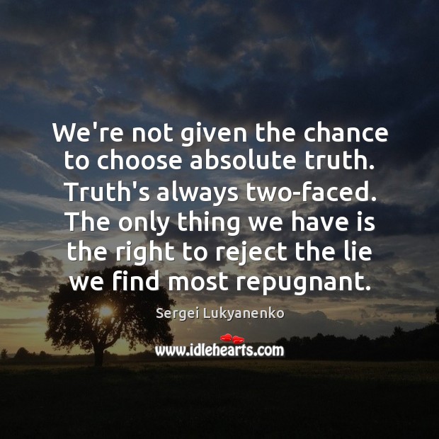 We’re not given the chance to choose absolute truth. Truth’s always two-faced. Sergei Lukyanenko Picture Quote