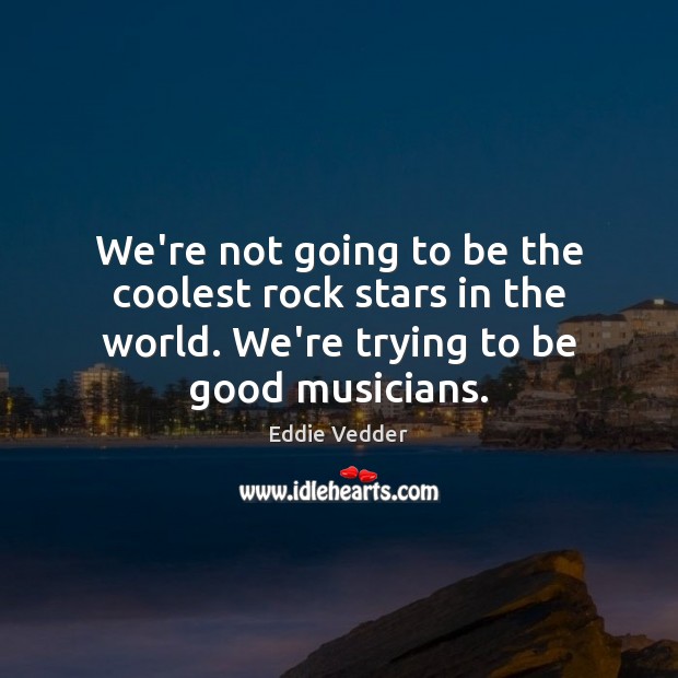 We’re not going to be the coolest rock stars in the world. Eddie Vedder Picture Quote
