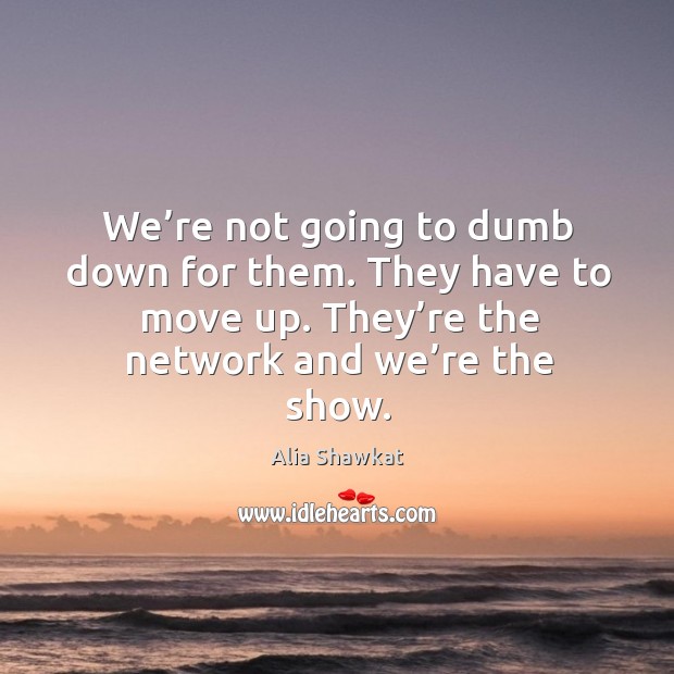 We’re not going to dumb down for them. They have to move up. Alia Shawkat Picture Quote