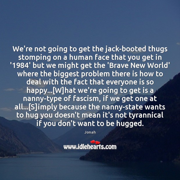 We’re not going to get the jack-booted thugs stomping on a human Hug Quotes Image