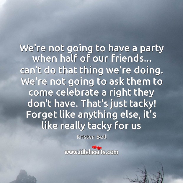 We’re not going to have a party when half of our friends… Kristen Bell Picture Quote