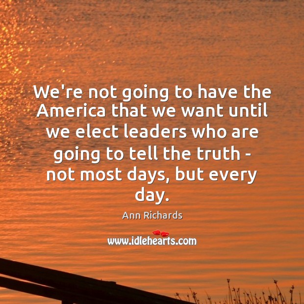 We’re not going to have the America that we want until we Ann Richards Picture Quote