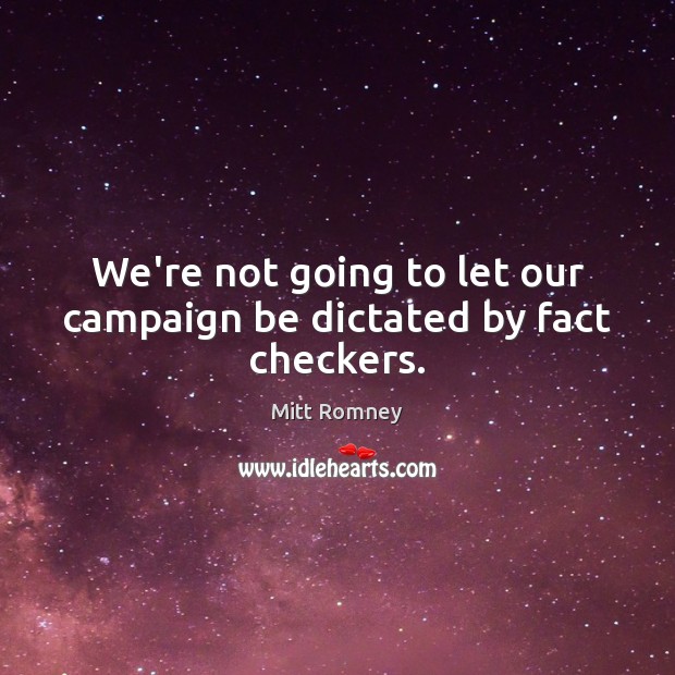 We’re not going to let our campaign be dictated by fact checkers. Mitt Romney Picture Quote