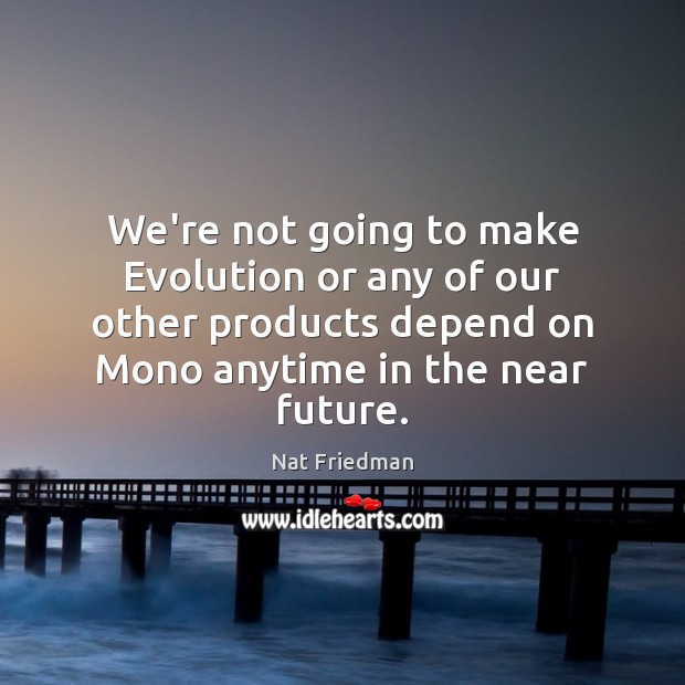 We’re not going to make Evolution or any of our other products Nat Friedman Picture Quote