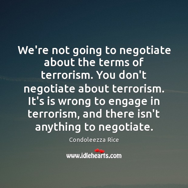 We’re not going to negotiate about the terms of terrorism. You don’t Condoleezza Rice Picture Quote