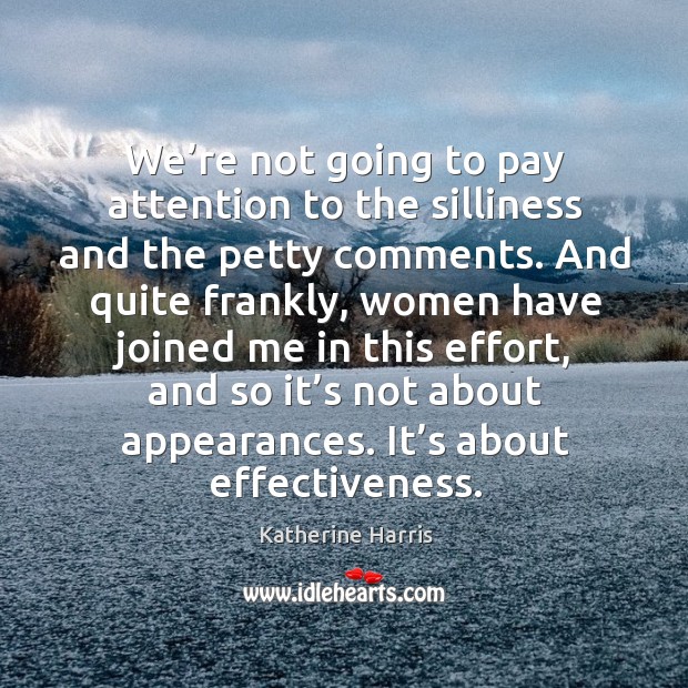 We’re not going to pay attention to the silliness and the petty comments. Katherine Harris Picture Quote