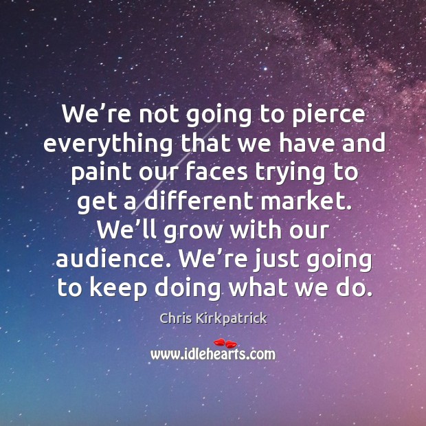 We’re not going to pierce everything that we have and paint our faces trying to get Chris Kirkpatrick Picture Quote
