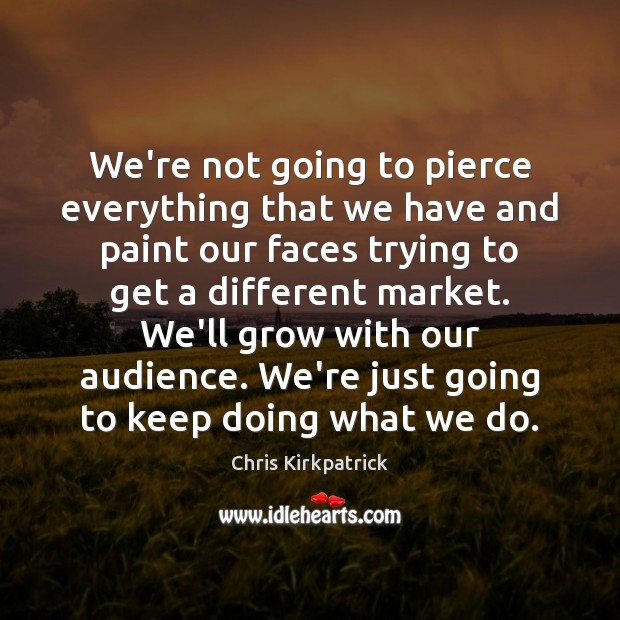 We’re not going to pierce everything that we have and paint our Chris Kirkpatrick Picture Quote