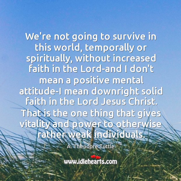 We’re not going to survive in this world, temporally or spiritually, without A. Theodore Tuttle Picture Quote