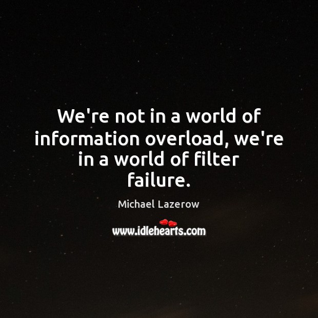 We’re not in a world of information overload, we’re in a world of filter failure. Michael Lazerow Picture Quote