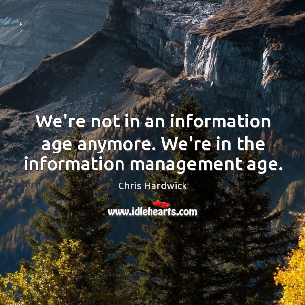 We’re not in an information age anymore. We’re in the information management age. Chris Hardwick Picture Quote