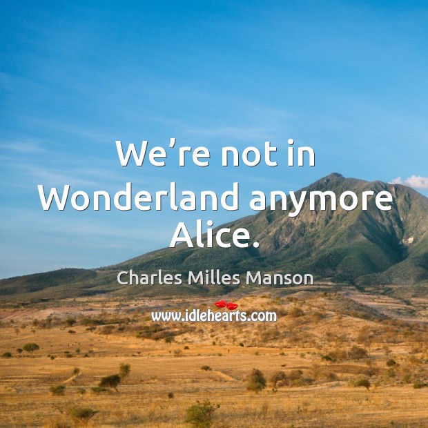 We’re not in wonderland anymore alice. Charles Milles Manson Picture Quote