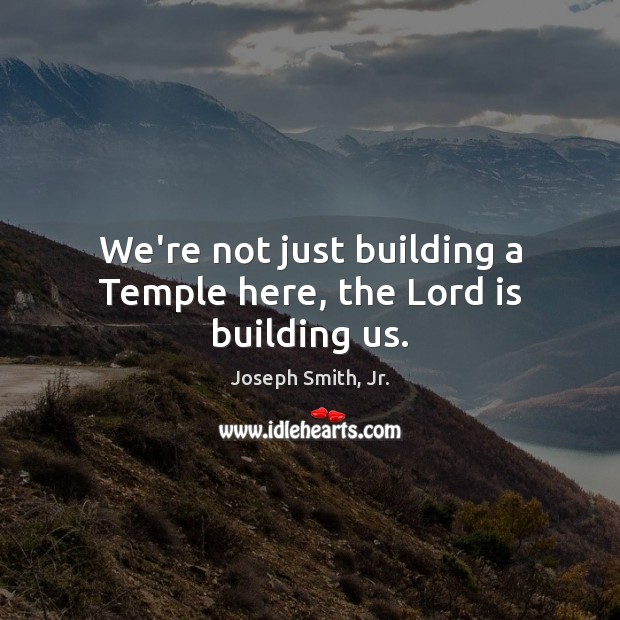 We’re not just building a Temple here, the Lord is building us. Image