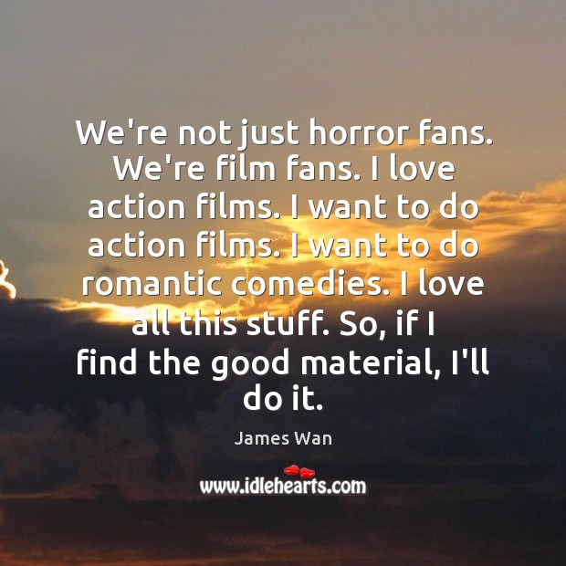 We’re not just horror fans. We’re film fans. I love action films. James Wan Picture Quote