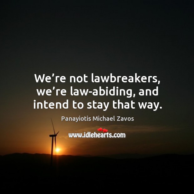 We’re not lawbreakers, we’re law-abiding, and intend to stay that way. Panayiotis Michael Zavos Picture Quote