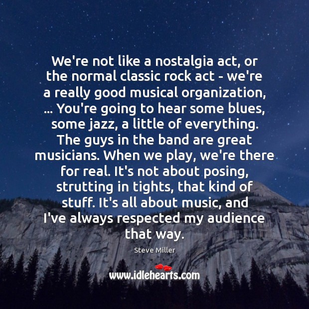 We’re not like a nostalgia act, or the normal classic rock act Steve Miller Picture Quote