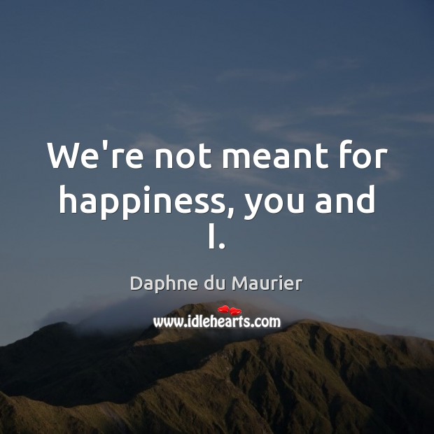 We’re not meant for happiness, you and I. Image