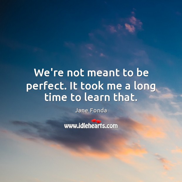 We’re not meant to be perfect. It took me a long time to learn that. Jane Fonda Picture Quote