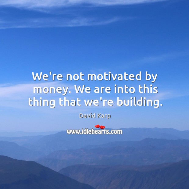 We’re not motivated by money. We are into this thing that we’re building. David Karp Picture Quote