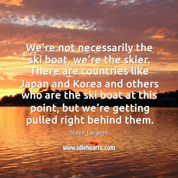 We’re not necessarily the ski boat, we’re the skier. Steve Largent Picture Quote