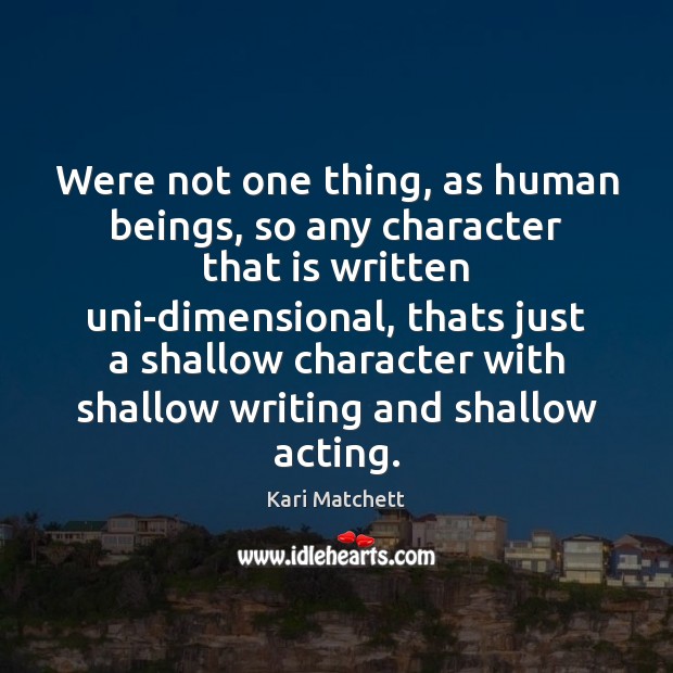 Were not one thing, as human beings, so any character that is Kari Matchett Picture Quote
