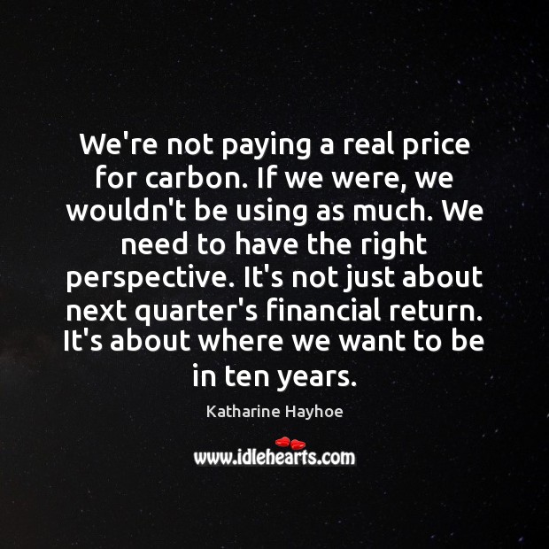 We’re not paying a real price for carbon. If we were, we Katharine Hayhoe Picture Quote