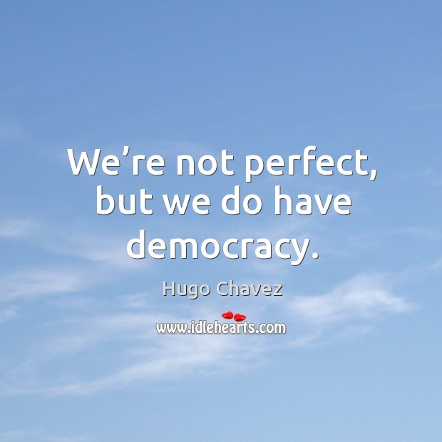 We’re not perfect, but we do have democracy. Hugo Chavez Picture Quote