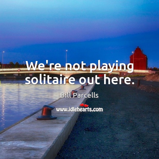 We’re not playing solitaire out here. Bill Parcells Picture Quote