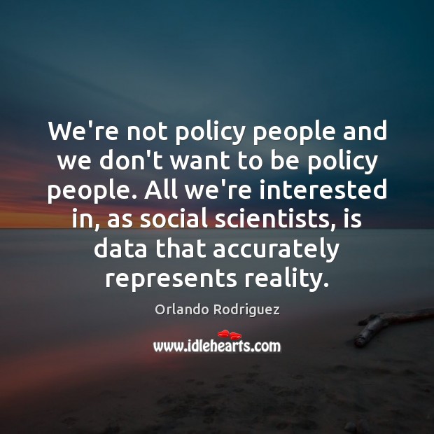 We’re not policy people and we don’t want to be policy people. Data Quotes Image