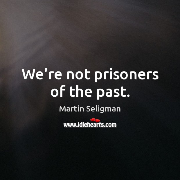 We’re not prisoners of the past. Martin Seligman Picture Quote