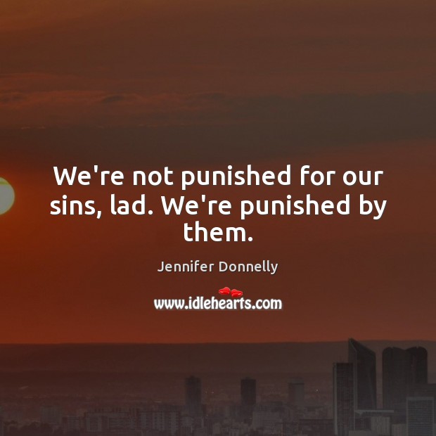 We’re not punished for our sins, lad. We’re punished by them. Jennifer Donnelly Picture Quote