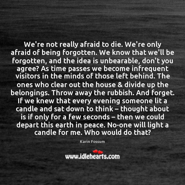 We’re not really afraid to die. We’re only afraid of being forgotten. Karin Fossum Picture Quote