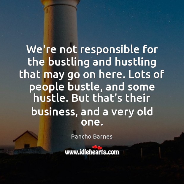 We’re not responsible for the bustling and hustling that may go on Image
