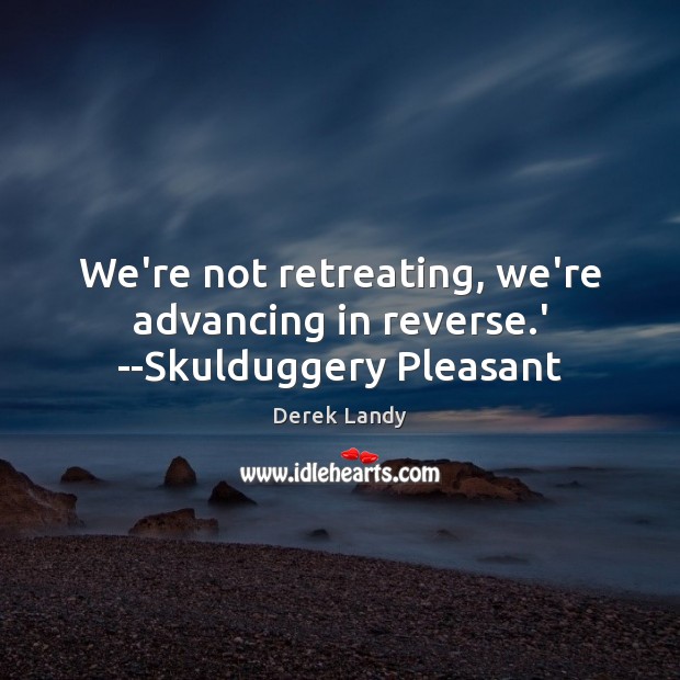 We’re not retreating, we’re advancing in reverse.’ –Skulduggery Pleasant Derek Landy Picture Quote