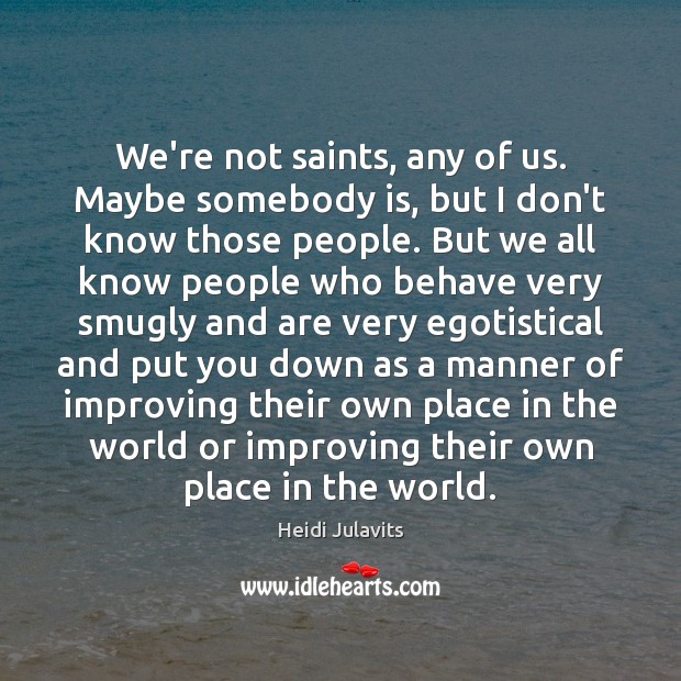 We’re not saints, any of us. Maybe somebody is, but I don’t Heidi Julavits Picture Quote