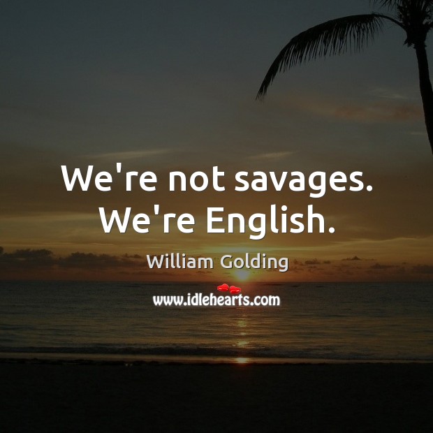 We’re not savages. We’re English. William Golding Picture Quote