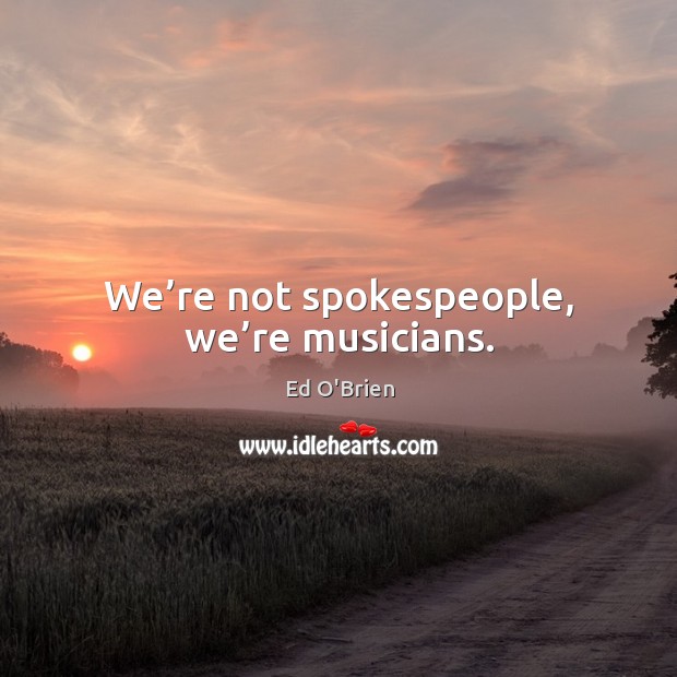 We’re not spokespeople, we’re musicians. Image