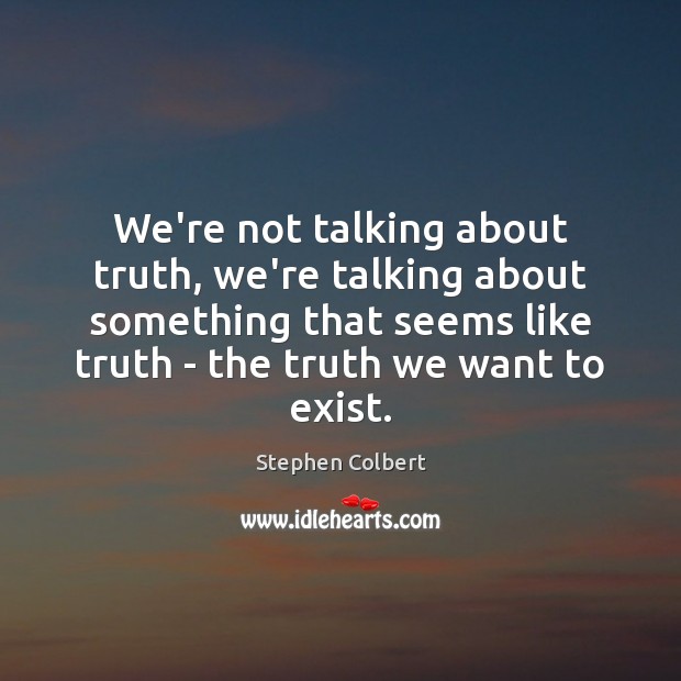 We’re not talking about truth, we’re talking about something that seems like Stephen Colbert Picture Quote