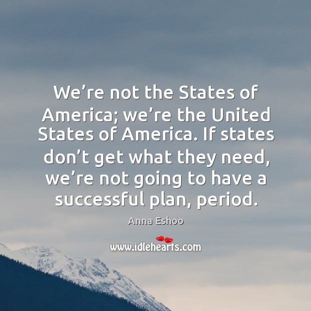 We’re not the states of america; we’re the united states of america. Anna Eshoo Picture Quote