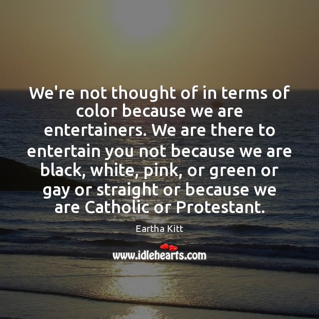 We’re not thought of in terms of color because we are entertainers. Eartha Kitt Picture Quote