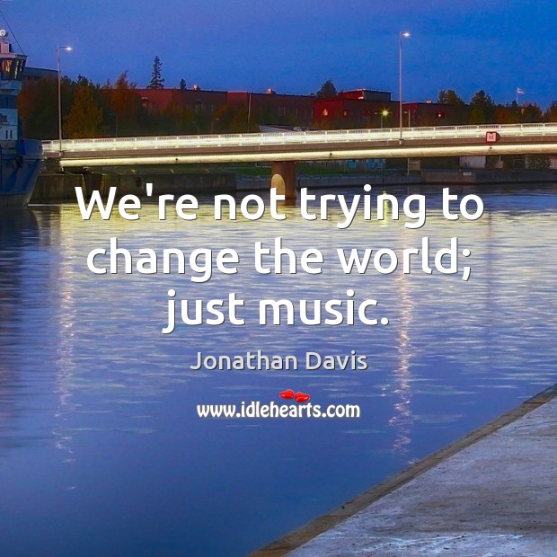 We’re not trying to change the world; just music. Jonathan Davis Picture Quote