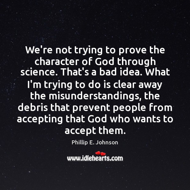 We’re not trying to prove the character of God through science. That’s Phillip E. Johnson Picture Quote