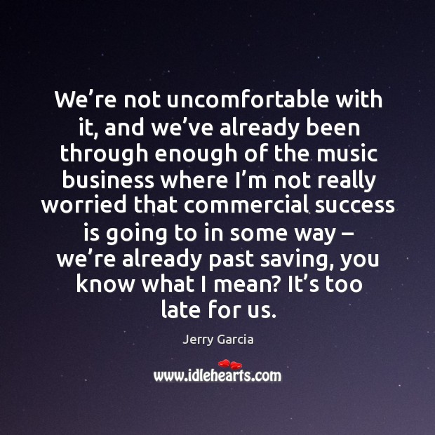 We’re not uncomfortable with it, and we’ve already been through enough of the music Image