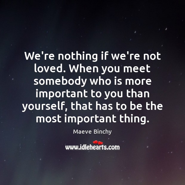 We’re nothing if we’re not loved. When you meet somebody who is Image