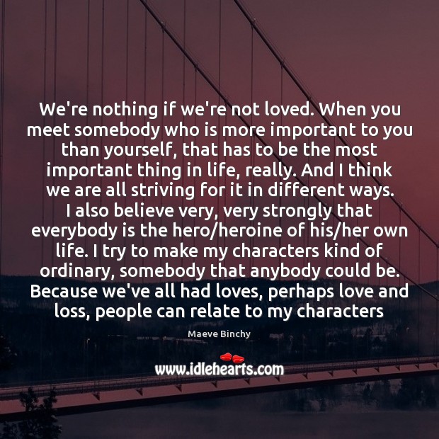We’re nothing if we’re not loved. When you meet somebody who is Maeve Binchy Picture Quote
