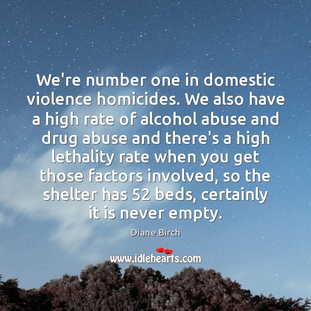 We’re number one in domestic violence homicides. We also have a high 