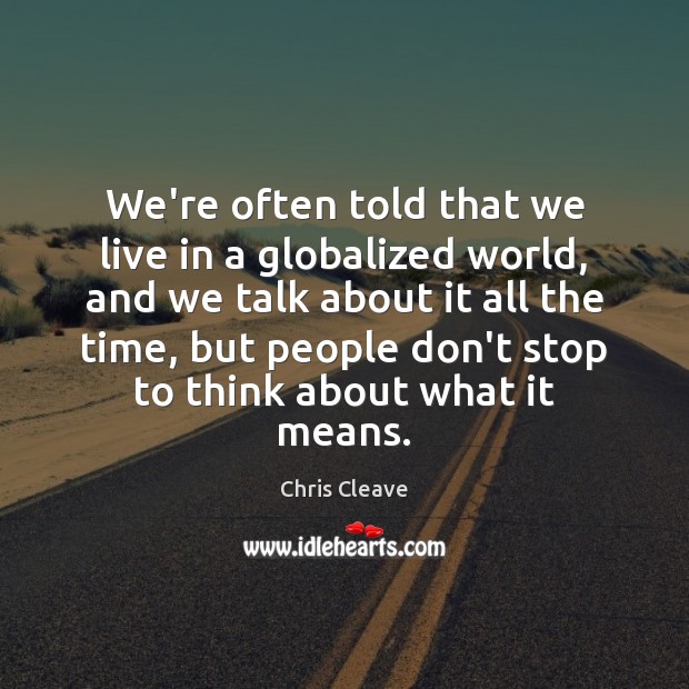 We’re often told that we live in a globalized world, and we Chris Cleave Picture Quote