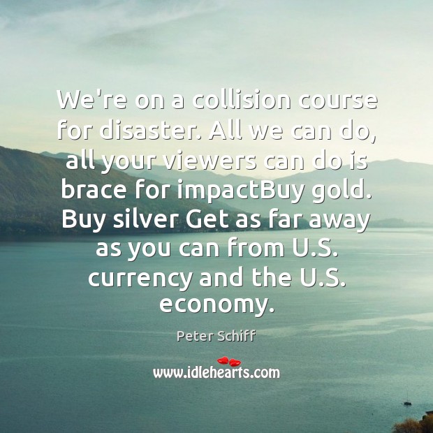 We’re on a collision course for disaster. All we can do, all Peter Schiff Picture Quote
